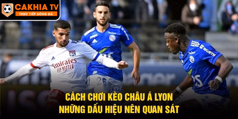 Cách Chơi Kèo Châu Á Lyon – Những Dấu Hiệu Nên Quan Sát